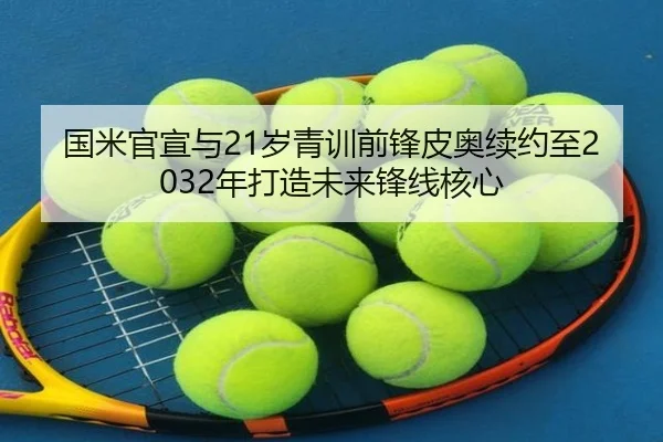 国米官宣与21岁青训前锋皮奥续约至2032年打造未来锋线核心