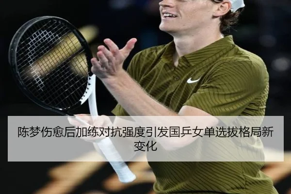 陈梦伤愈后加练对抗强度引发国乒女单选拔格局新变化